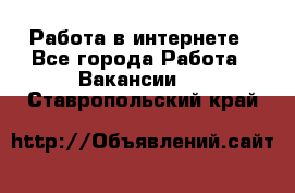 Работа в интернете - Все города Работа » Вакансии   . Ставропольский край